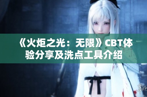 《火炬之光：無限》CBT體驗分享及洗點工具介紹
