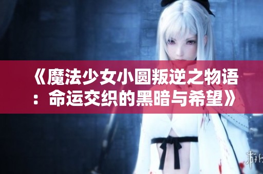 《魔法少女小圓叛逆之物語：命運交織的黑暗與希望》