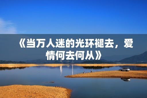 《當(dāng)萬(wàn)人迷的光環(huán)褪去，愛(ài)情何去何從》