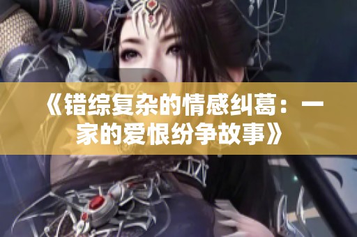 《錯綜復雜的情感糾葛：一家的愛恨紛爭故事》