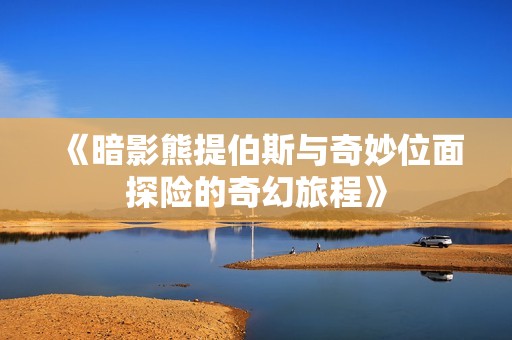 《暗影熊提伯斯與奇妙位面探險的奇幻旅程》