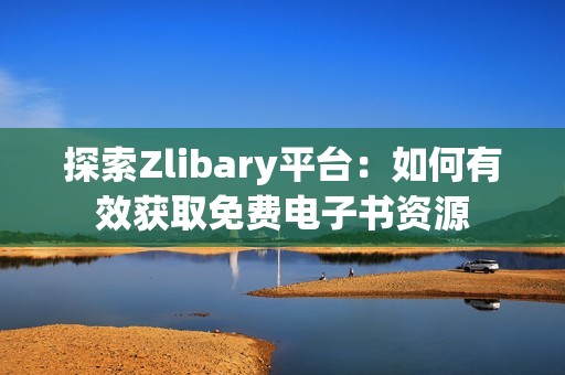 探索Zlibary平臺(tái)：如何有效獲取免費(fèi)電子書(shū)資源