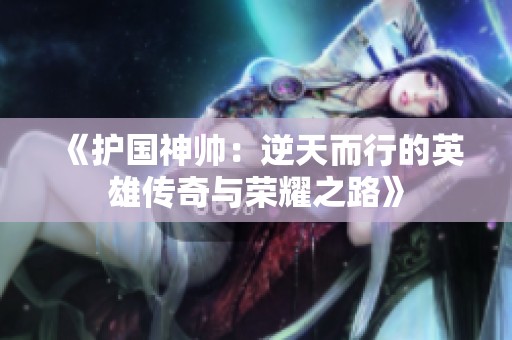 《護國神帥：逆天而行的英雄傳奇與榮耀之路》