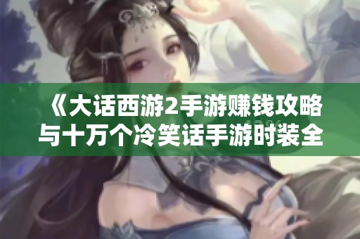 《大話西游2手游賺錢攻略與十萬(wàn)個(gè)冷笑話手游時(shí)裝全解析》