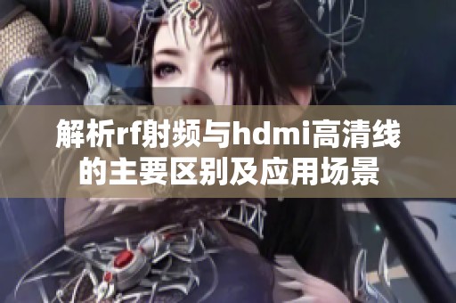 解析rf射頻與hdmi高清線的主要區別及應用場景