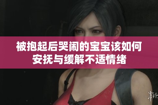 被抱起后哭鬧的寶寶該如何安撫與緩解不適情緒