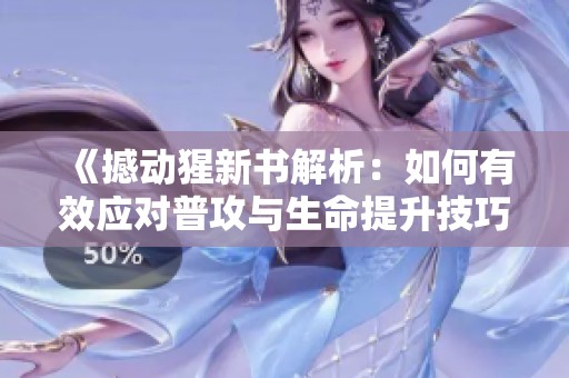 《撼動猩新書解析：如何有效應對普攻與生命提升技巧》