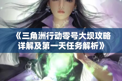 《三角洲行動零號大壩攻略詳解及第一天任務解析》
