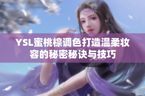 YSL蜜桃棕調(diào)色打造溫柔妝容的秘密秘訣與技巧