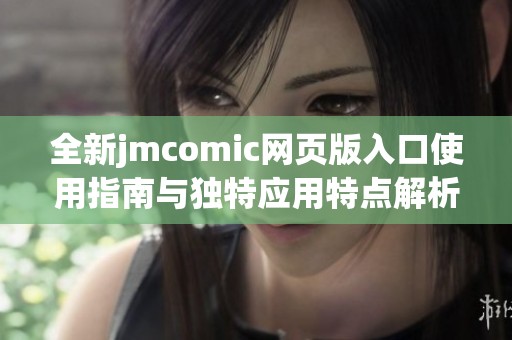 全新jmcomic網頁版入口使用指南與獨特應用特點解析