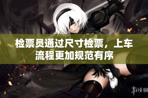 檢票員通過尺寸檢票，上車流程更加規(guī)范有序