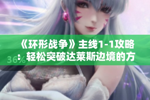 《環形戰爭》主線1-1攻略：輕松突破達萊斯邊境的方法解析