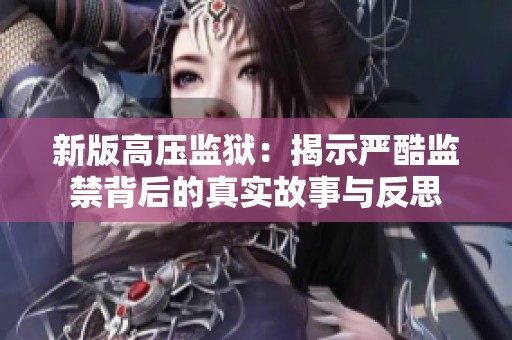 新版高壓監(jiān)獄：揭示嚴(yán)酷監(jiān)禁背后的真實(shí)故事與反思