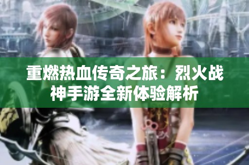 重燃熱血傳奇之旅：烈火戰神手游全新體驗解析