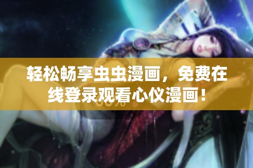 輕松暢享蟲蟲漫畫，免費在線登錄觀看心儀漫畫！