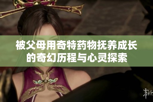 被父母用奇特藥物撫養(yǎng)成長的奇幻歷程與心靈探索