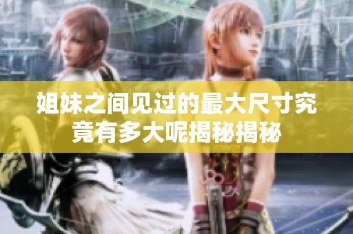姐妹之間見過的最大尺寸究竟有多大呢揭秘揭秘