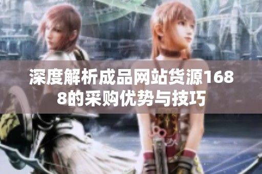 深度解析成品網站貨源1688的采購優勢與技巧