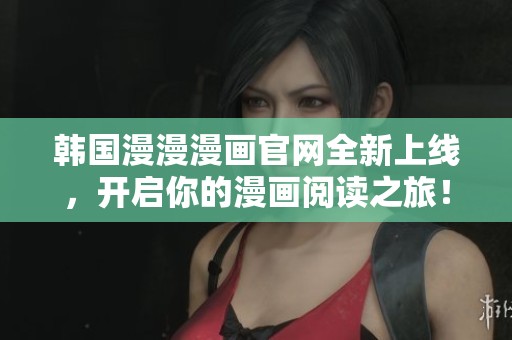 韓國漫漫漫畫官網全新上線，開啟你的漫畫閱讀之旅！