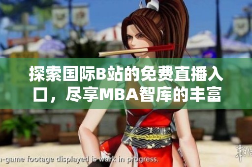 探索國際B站的免費直播入口，盡享MBA智庫的豐富資源