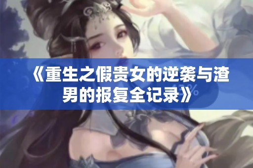 《重生之假貴女的逆襲與渣男的報復全記錄》