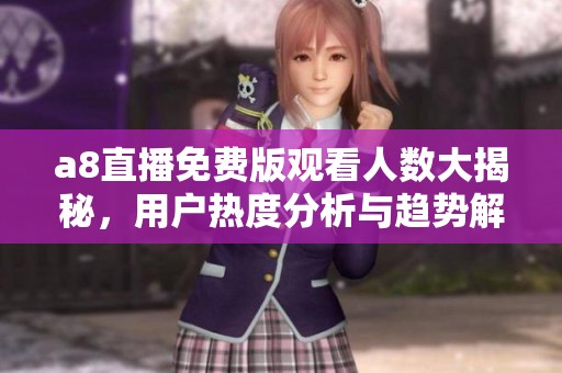 a8直播免費版觀看人數大揭秘，用戶熱度分析與趨勢解讀