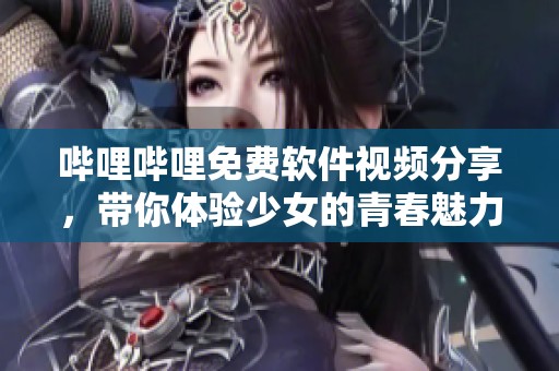 嗶哩嗶哩免費(fèi)軟件視頻分享，帶你體驗(yàn)少女的青春魅力