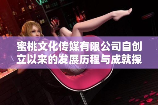 蜜桃文化傳媒有限公司自創立以來的發展歷程與成就探析