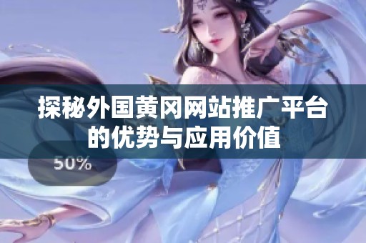 探秘外國黃岡網站推廣平臺的優勢與應用價值