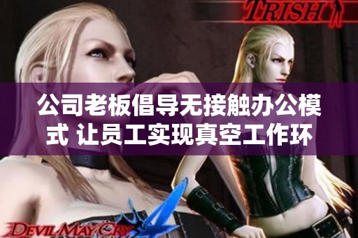 公司老板倡導無接觸辦公模式 讓員工實現真空工作環境