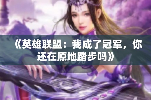 《英雄聯盟：我成了冠軍，你還在原地踏步嗎》