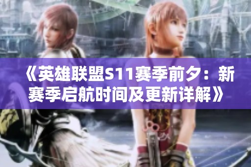 《英雄聯盟S11賽季前夕：新賽季啟航時間及更新詳解》