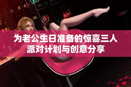 為老公生日準備的驚喜三人派對計劃與創意分享