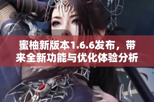 蜜柚新版本1.6.6發布，帶來全新功能與優化體驗分析