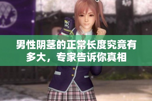 男性陰莖的正常長度究竟有多大，專家告訴你真相