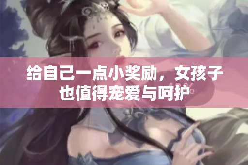 給自己一點小獎勵，女孩子也值得寵愛與呵護
