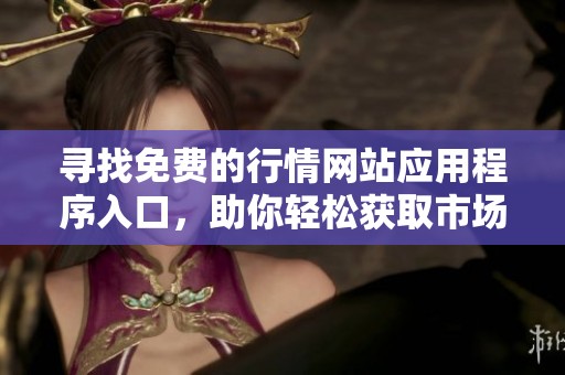 尋找免費的行情網站應用程序入口，助你輕松獲取市場信息