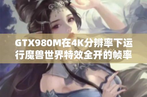 GTX980M在4K分辨率下運行魔獸世界特效全開的幀率表現(xiàn)如何