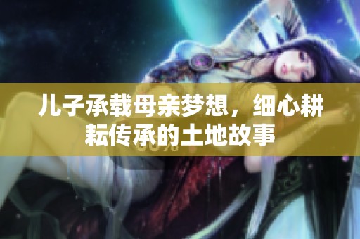 兒子承載母親夢想，細心耕耘傳承的土地故事