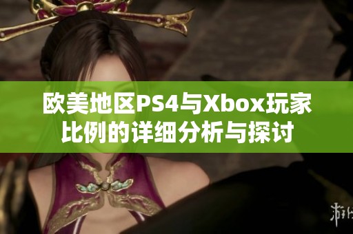 歐美地區PS4與Xbox玩家比例的詳細分析與探討