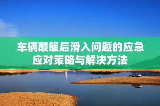 車輛顛簸后滑入問題的應急應對策略與解決方法
