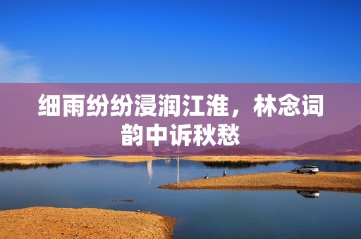 細雨紛紛浸潤江淮，林念詞韻中訴秋愁