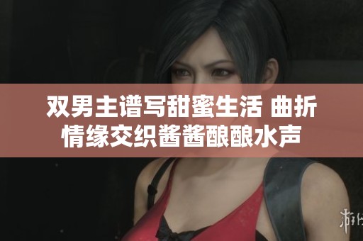 雙男主譜寫甜蜜生活 曲折情緣交織醬醬釀釀水聲