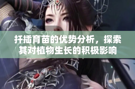 扦插育苗的優勢分析，探索其對植物生長的積極影響