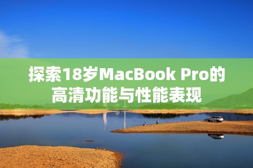 探索18歲MacBook Pro的高清功能與性能表現