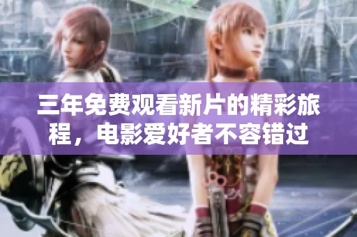 三年免費(fèi)觀看新片的精彩旅程，電影愛好者不容錯(cuò)過(guò)