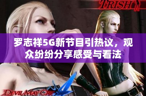 羅志祥5G新節(jié)目引熱議，觀眾紛紛分享感受與看法