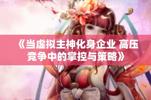 《當虛擬主神化身企業 高壓競爭中的掌控與策略》