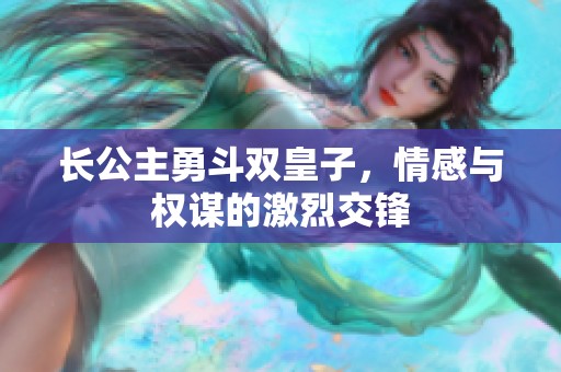 長公主勇斗雙皇子，情感與權謀的激烈交鋒
