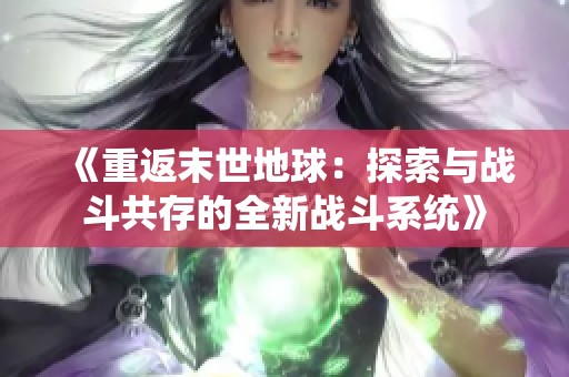 《重返末世地球：探索與戰斗共存的全新戰斗系統》